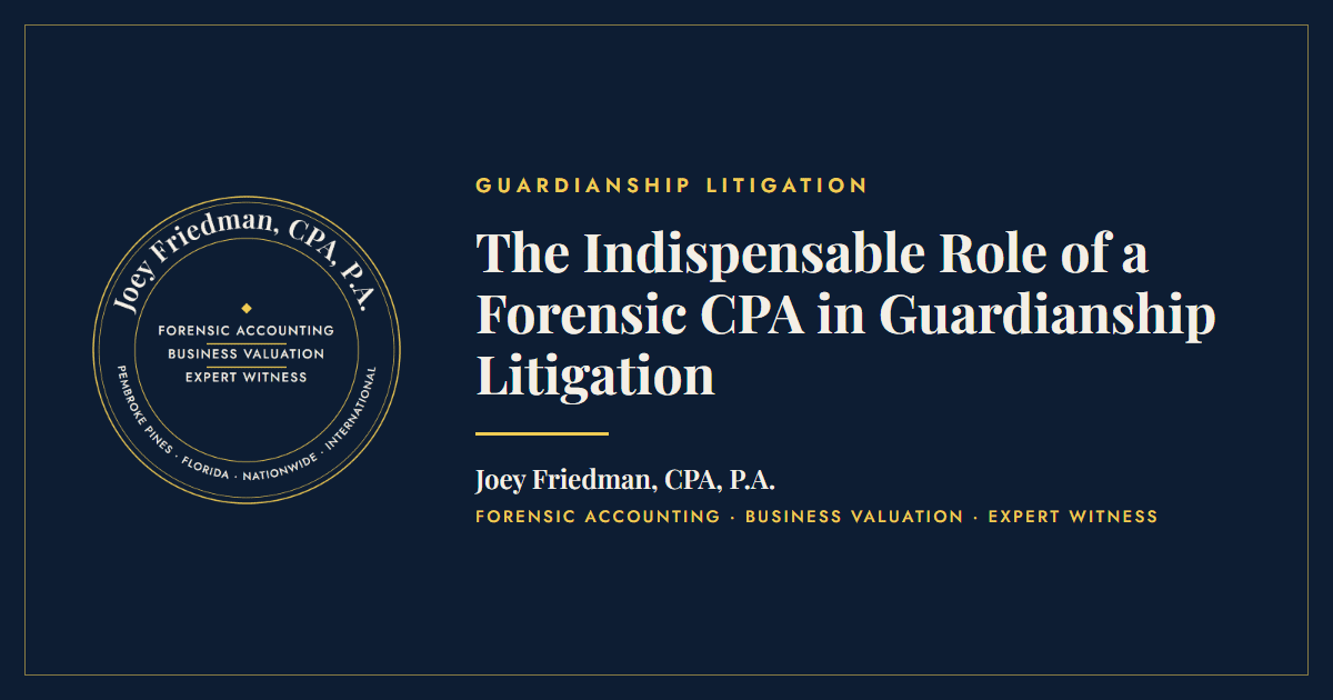 The Indispensable Role of a Forensic CPA in Guardianship Litigation - Joey Friedman, CPA, P.A.