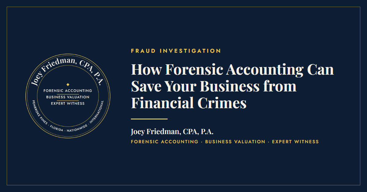 How Forensic Accounting Can Save Your Business from Financial Crimes - Joey Friedman, CPA, P.A.
